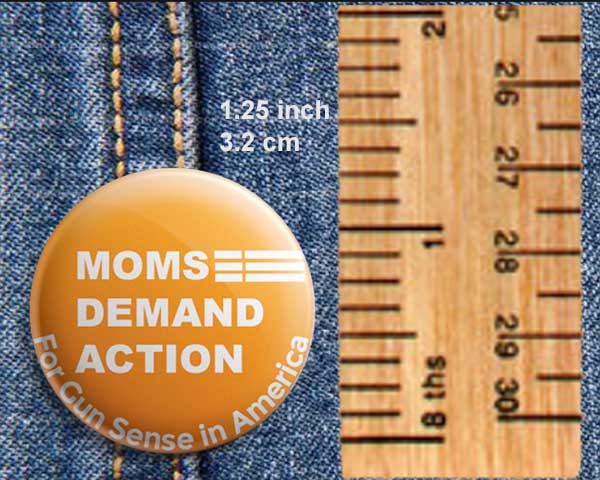 Gun Control, Ban Assault Weapons, Responsible Gun Ownership, Gun Violence, Mass Shootings, School Shootings, Protect Children, Thoughts & Prayers, Keep Crowds Safe, Protest Button, Moms Demand Action, Everytown, Students Demand Action